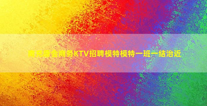 南充唐会商务KTV招聘模特模特一班一结治近